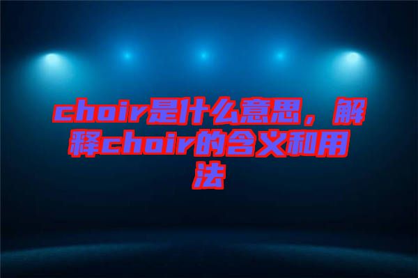 choir是什么意思,解釋choir的含義和用法