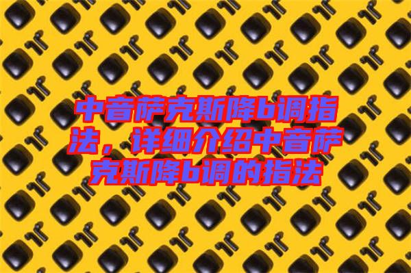 中音薩克斯降b調指法,詳細介紹中音薩克斯降b調的指法