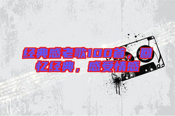 經典感老歌100首，回憶經典，感受情感