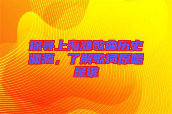 探尋上海灘歌曲歷史淵源,了解歌詞原唱是誰