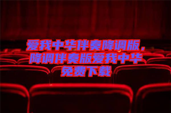 愛我中華伴奏降調版,降調伴奏版愛我中華免費下載