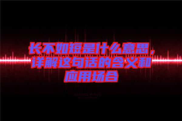 長不如短是什么意思，詳解這句話的含義和應(yīng)用場合
