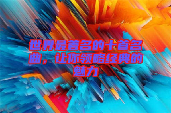 世界最著名的十首名曲,讓你領略經典的魅力
