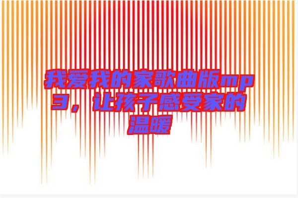 我愛我的家歌曲版mp3,讓孩子感受家的溫暖