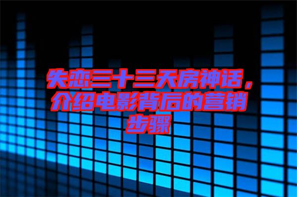 失戀三十三天房神話，介紹電影背后的營銷步驟