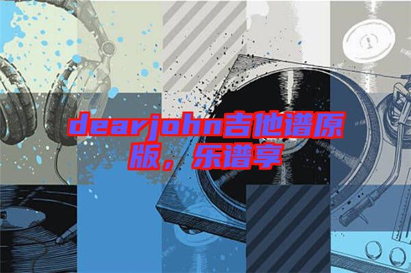 dearjohn吉他譜原版,樂(lè)譜享