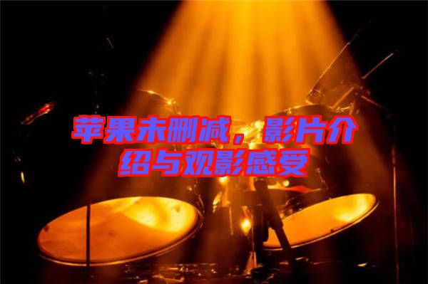 蘋果未刪減,影片介紹與觀影感受