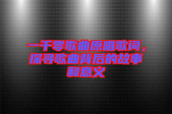 一千零歌曲原唱歌詞,探尋歌曲背后的故事和意義