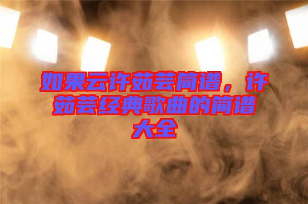 如果云許茹蕓簡譜,許茹蕓經(jīng)典歌曲的簡譜大全