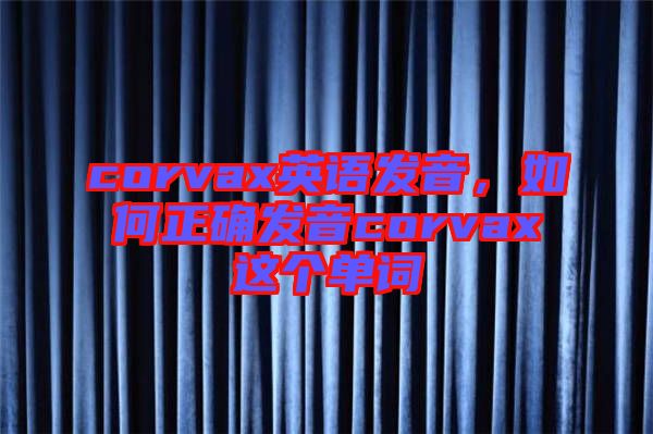 corvax英語發(fā)音,如何正確發(fā)音corvax這個(gè)單詞