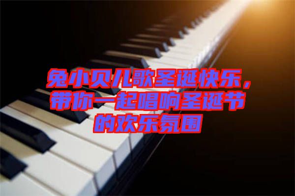 兔小貝兒歌圣誕快樂,帶你一起唱響圣誕節(jié)的歡樂氛圍