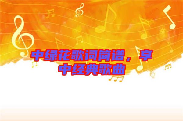 中綠花歌詞簡譜,享中經典歌曲