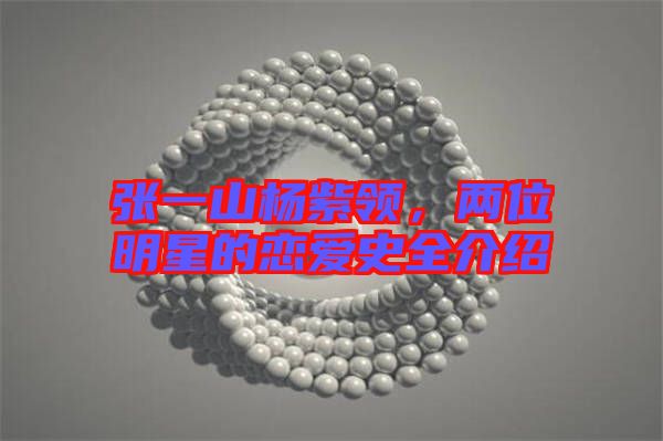 張一山楊紫領,兩位明星的戀愛史全介紹