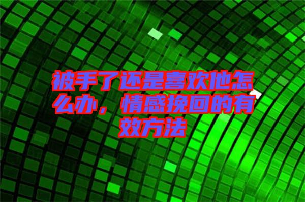 被手了還是喜歡他怎么辦,情感挽回的有效方法