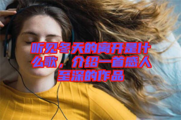 聽見冬天的離開是什么歌，介紹一首感人至深的作品