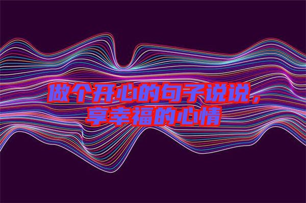 做個開心的句子說說,享幸福的心情
