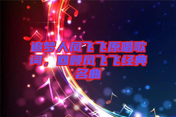 追夢人鳳飛飛原唱歌詞,回顧鳳飛飛經(jīng)典名曲