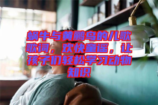 蝸牛與黃鸝鳥的兒歌歌詞,歡快童謠,讓孩子們輕松學習動物知識