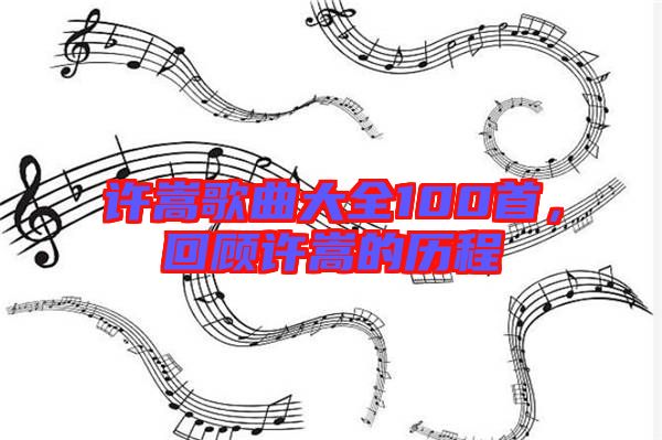 許嵩歌曲大全100首,回顧許嵩的歷程