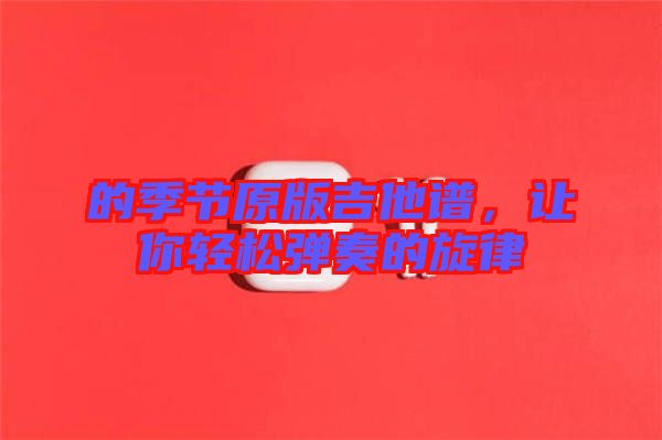 的季節原版吉他譜,讓你輕松彈奏的旋律