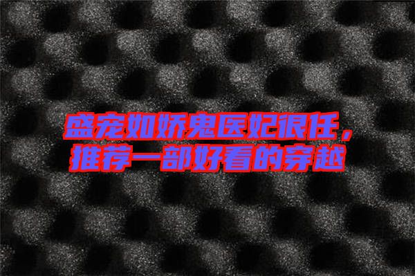 盛寵如嬌鬼醫妃很任，推薦一部好看的穿越