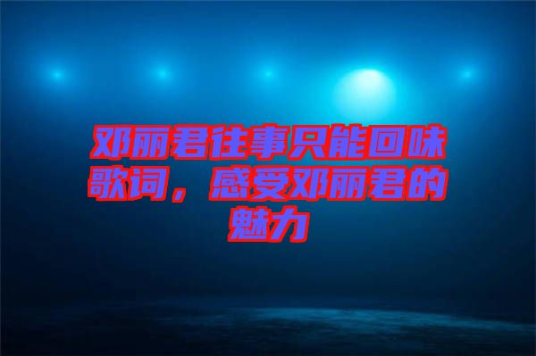 鄧麗君往事只能回味歌詞,感受鄧麗君的魅力
