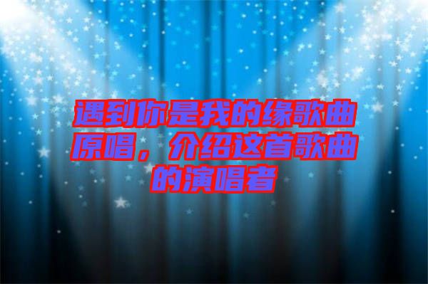 遇到你是我的緣歌曲原唱,介紹這首歌曲的演唱者
