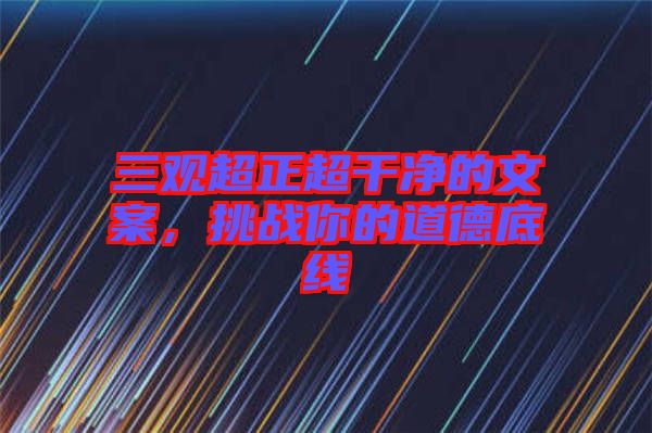 三觀超正超干凈的文案，挑戰(zhàn)你的道德底線