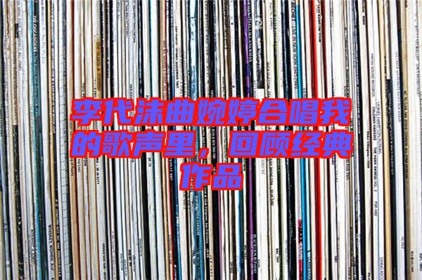 李代沫曲婉婷合唱我的歌聲里，回顧經典作品