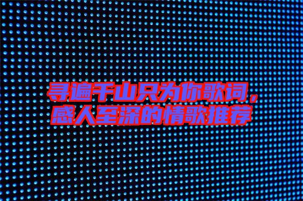 尋遍千山只為你歌詞,感人至深的情歌推薦