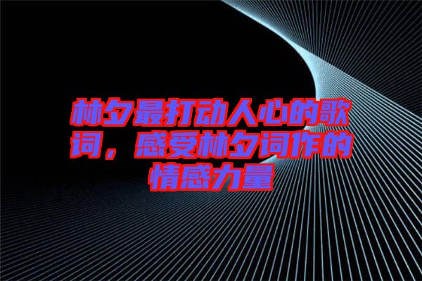 林夕最打動人心的歌詞,感受林夕詞作的情感力量
