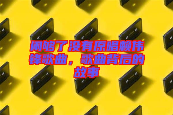 鬧夠了沒有原唱賴偉鋒歌曲,歌曲背后的故事