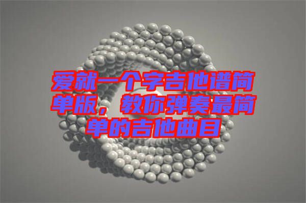 愛(ài)就一個(gè)字吉他譜簡(jiǎn)單版,教你彈奏最簡(jiǎn)單的吉他曲目