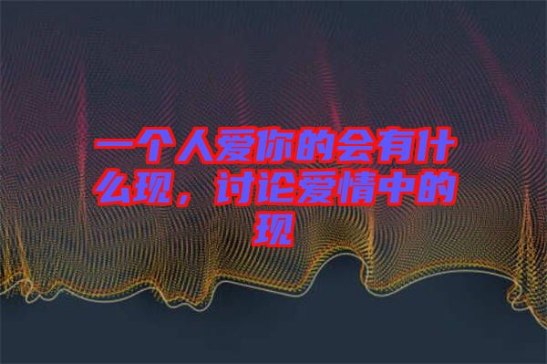 一個人愛你的會有什么現,討論愛情中的現