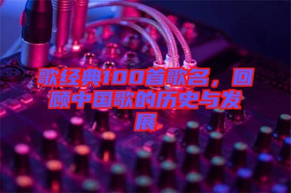 歌經典100首歌名,回顧中國歌的歷史與發展
