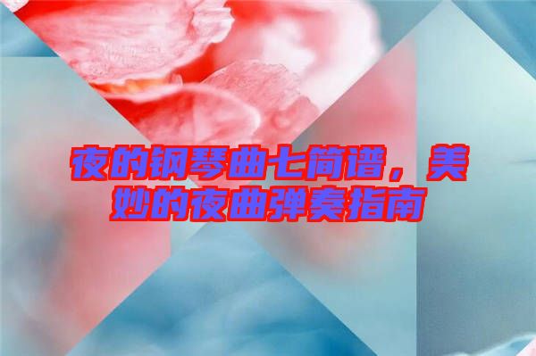 夜的鋼琴曲七簡譜,美妙的夜曲彈奏指南