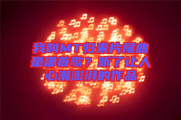 我叫MT歸來片尾曲是哪首歌？聽了讓人心潮澎湃的作品