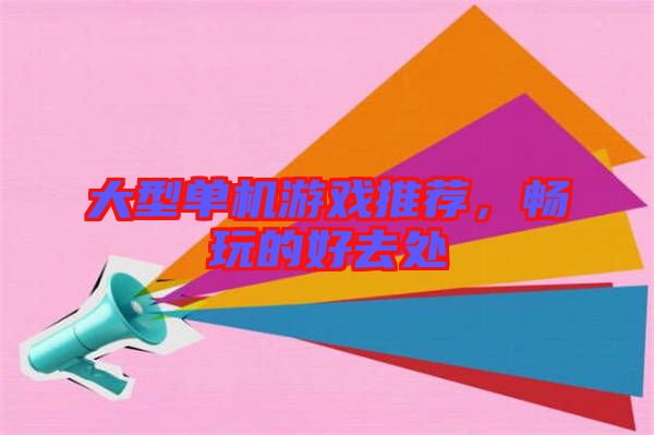 大型單機游戲推薦,暢玩的好去處