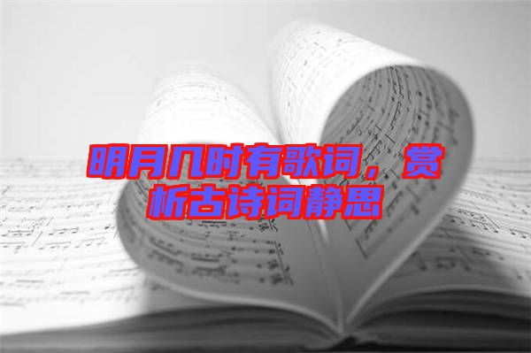 明月幾時有歌詞,賞析古詩詞靜思