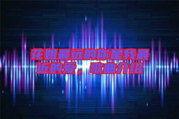 花姐最遠的你是我最近的愛,歌曲介紹