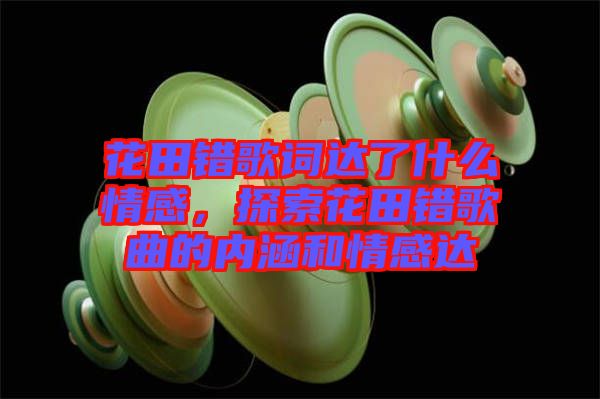 花田錯歌詞達了什么情感,探索花田錯歌曲的內涵和情感達