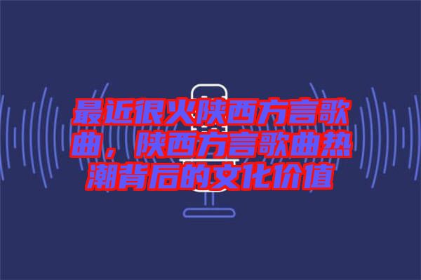 最近很火陜西方言歌曲，陜西方言歌曲熱潮背后的文化價值
