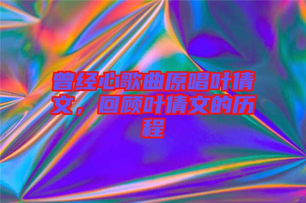 曾經(jīng)心歌曲原唱葉倩文，回顧葉倩文的歷程