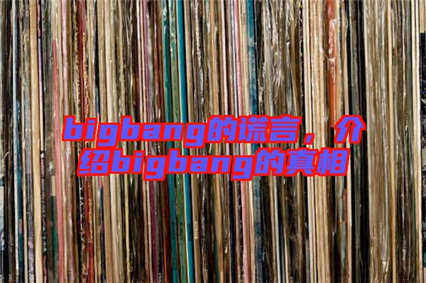 bigbang的謊言,介紹bigbang的真相