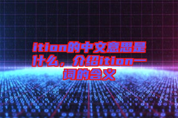 ition的中文意思是什么，介紹ition一詞的含義