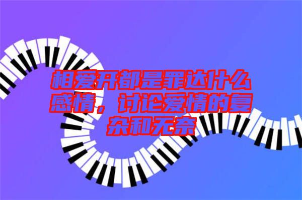 相愛開都是罪達什么感情，討論愛情的復雜和無奈