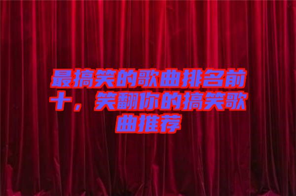 最搞笑的歌曲排名前十,笑翻你的搞笑歌曲推薦