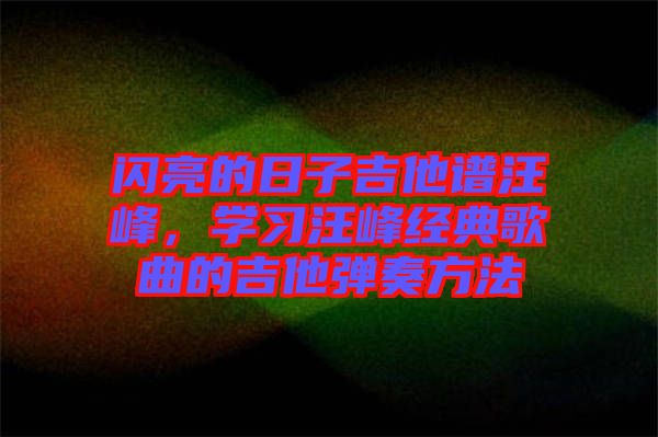 閃亮的日子吉他譜汪峰,學習汪峰經典歌曲的吉他彈奏方法