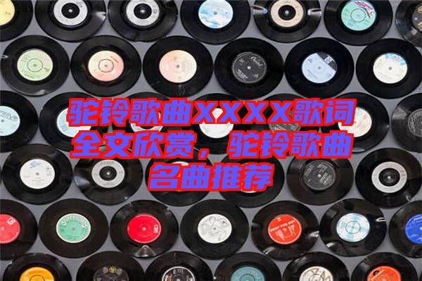 駝鈴歌曲XXXX歌詞全文欣賞，駝鈴歌曲名曲推薦