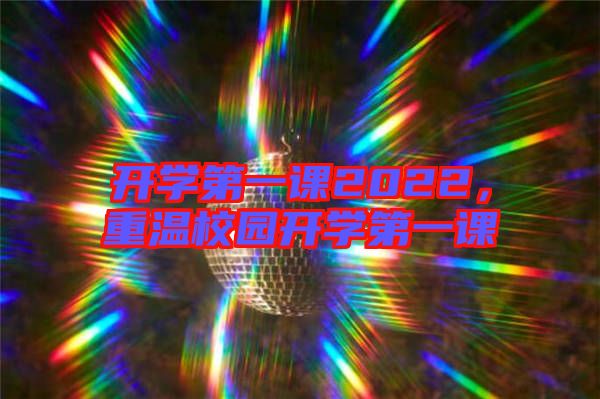 開學(xué)第一課2022,重溫校園開學(xué)第一課